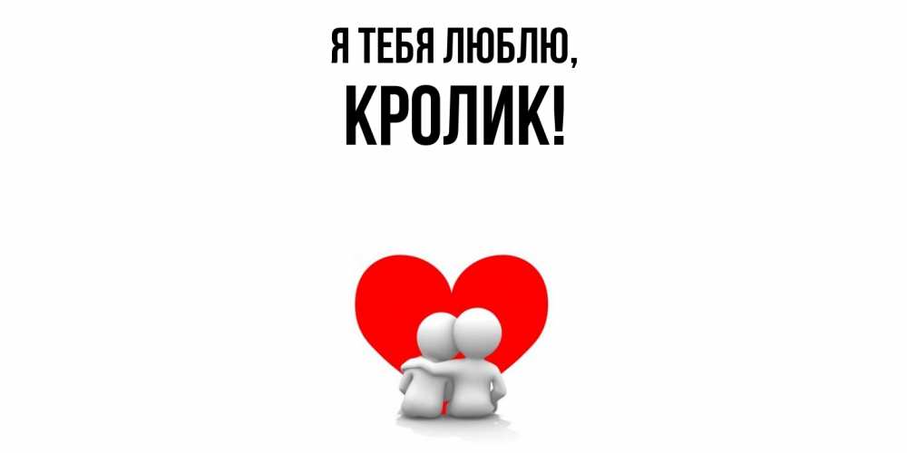 Открытка  для любимых и родных. кролик, Я тебя люблю  