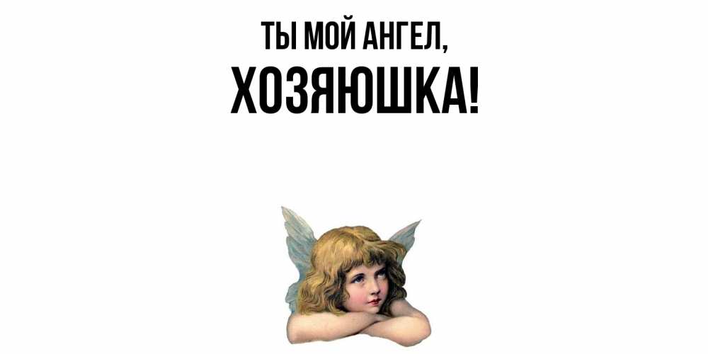 Открытка  для любимых и родных. хозяюшка, Ты мой ангел  