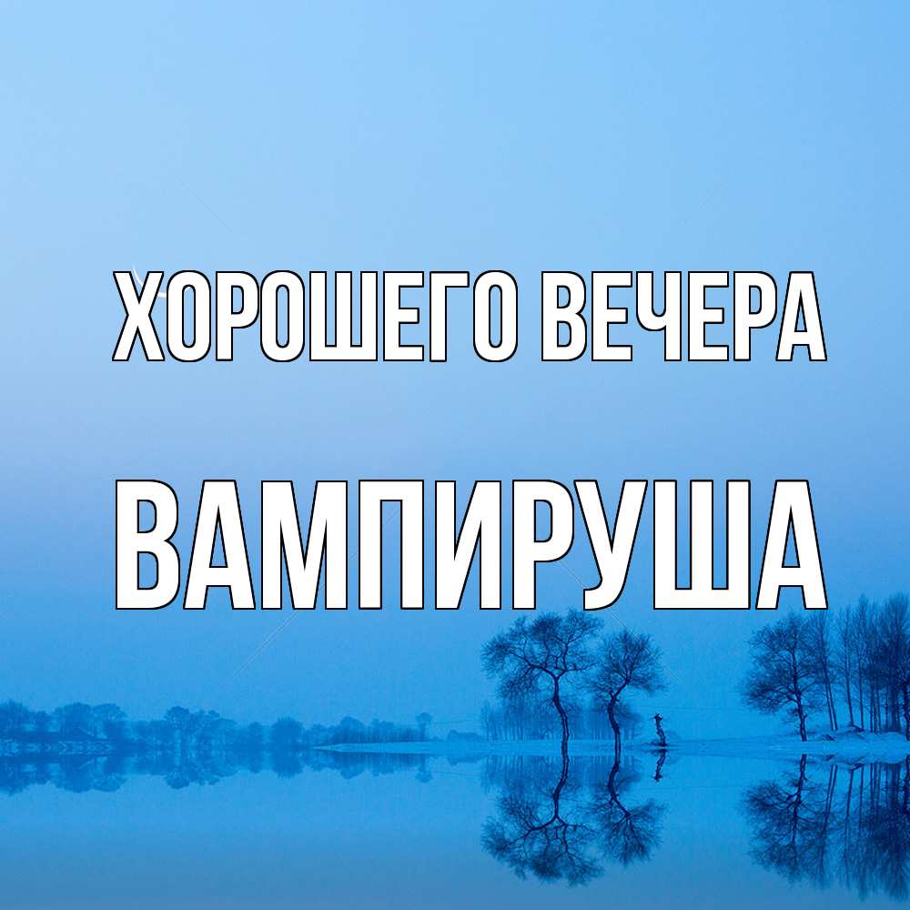 Открытка  для любимых и родных. вампируша, Хорошего вечера  