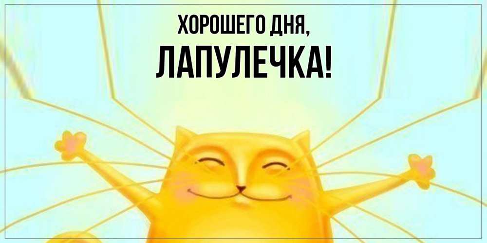 Открытка  для любимых и родных. лапулечка, Хорошего дня  