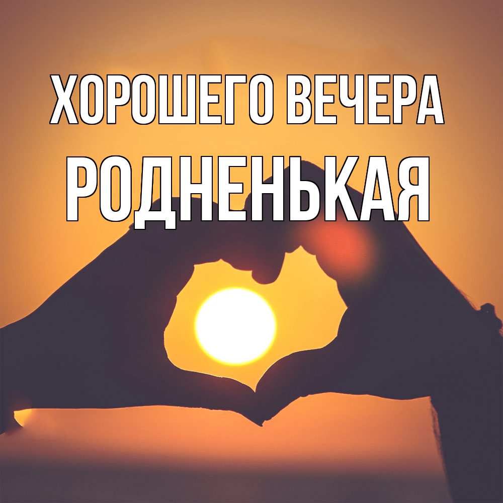 Открытка  для любимых и родных. родненькая, Хорошего вечера  