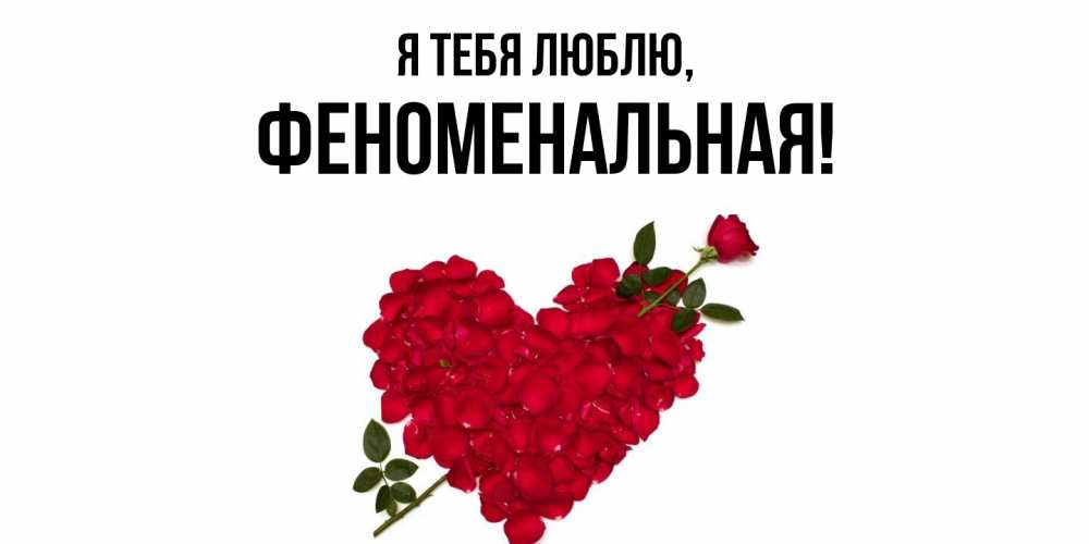Открытка  для любимых и родных. феноменальная, Я тебя люблю  