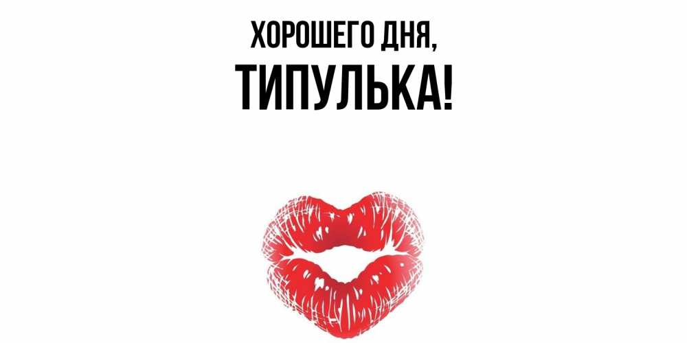 Открытка  для любимых и родных. типулька, Хорошего дня  