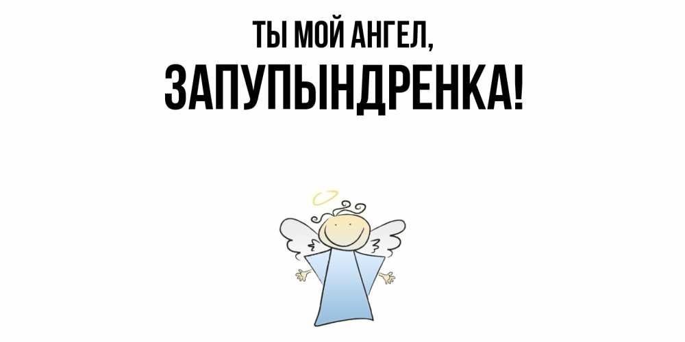 Открытка  для любимых и родных. запупындренка, Ты мой ангел  