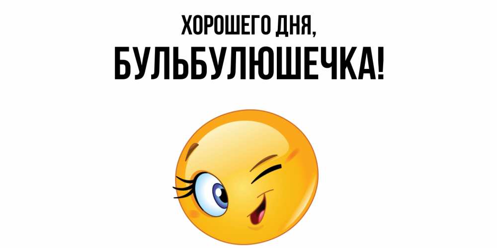 Открытка  для любимых и родных. бульбулюшечка, Хорошего дня  