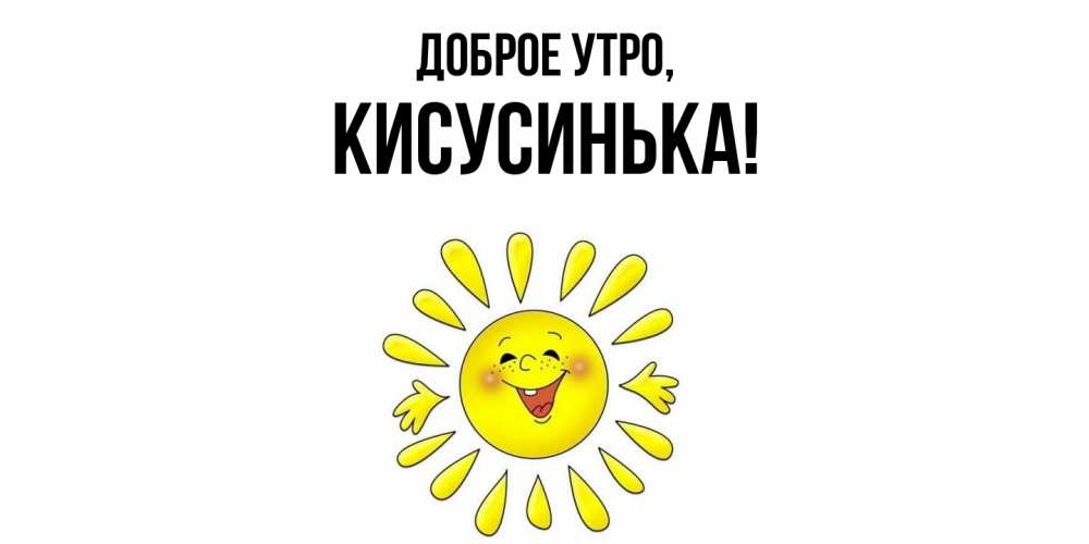 Открытка  для любимых и родных. кисусинька, Доброе утро  