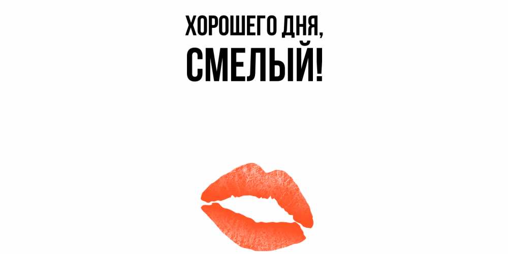 Открытка  для любимых и родных. смелый, Хорошего дня  