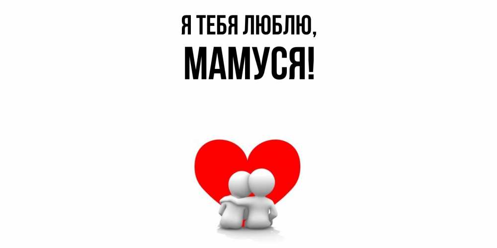 Открытка  для любимых и родных. Мамуся, Я тебя люблю  