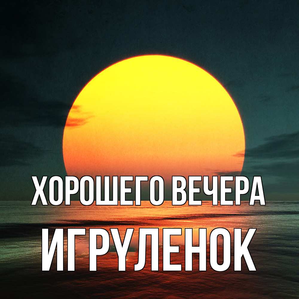 Открытка  для любимых и родных. игpyленок, Хорошего вечера  