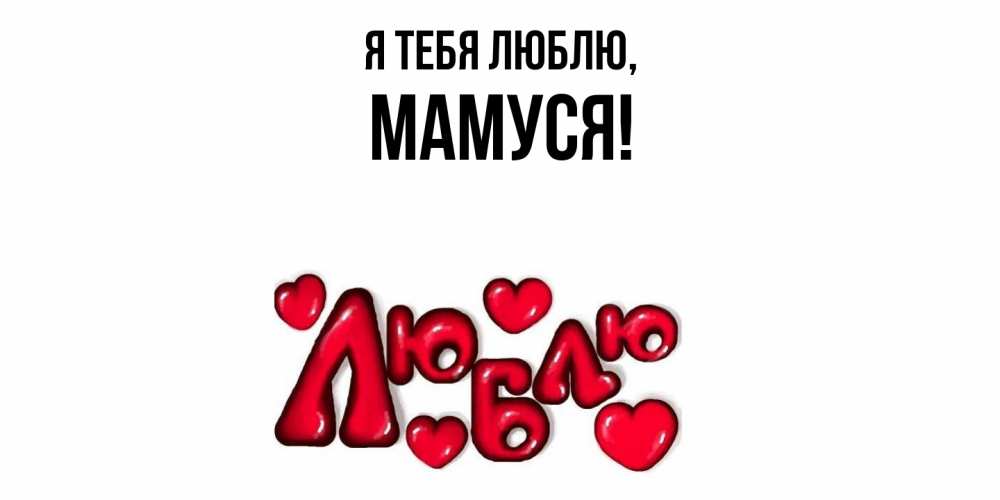 Открытка  для любимых и родных. Мамуся, Я тебя люблю  