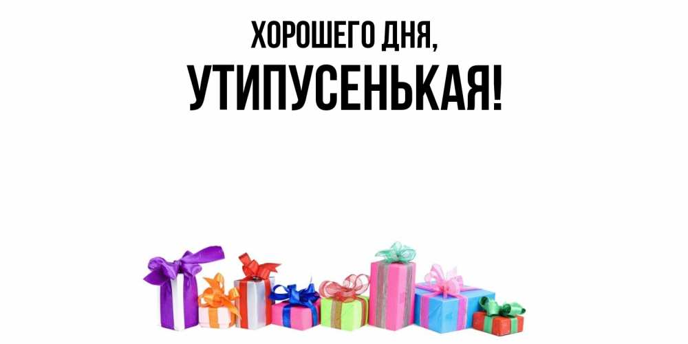 Открытка  для любимых и родных. утипусенькая, Хорошего дня  