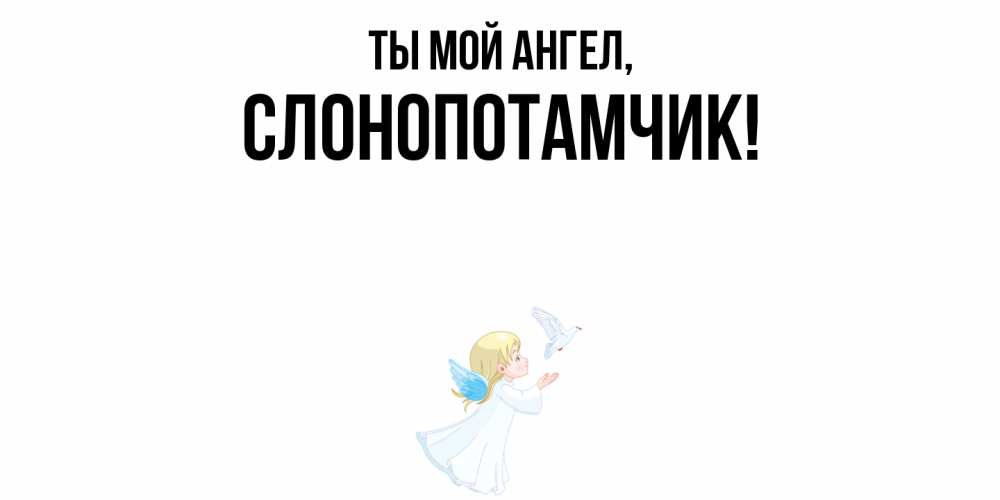 Открытка  для любимых и родных. слонопотамчик, Ты мой ангел  