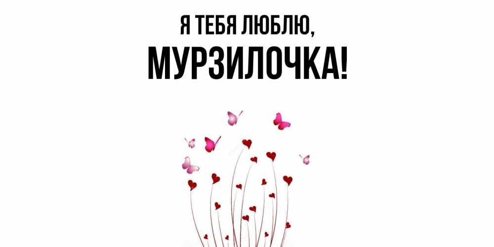 Открытка  для любимых и родных. мурзилочка, Я тебя люблю  