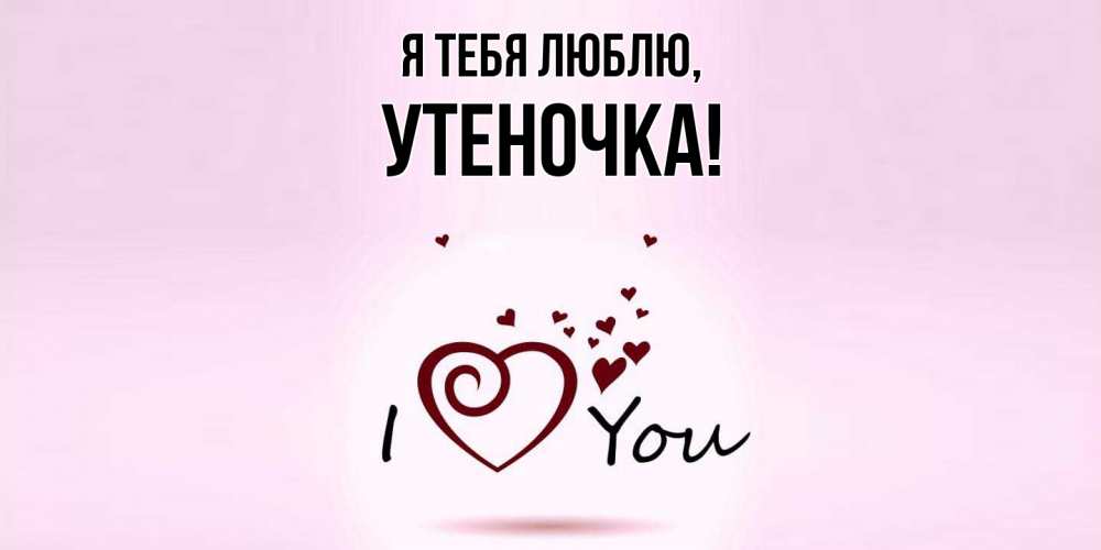Открытка  для любимых и родных. утеночка, Я тебя люблю  