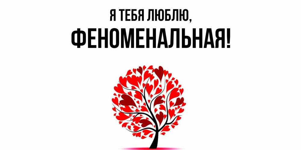 Открытка  для любимых и родных. феноменальная, Я тебя люблю  