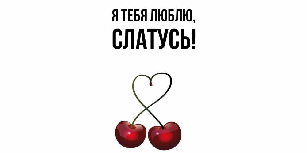Открытка  для любимых и родных. слатусь, Я тебя люблю  