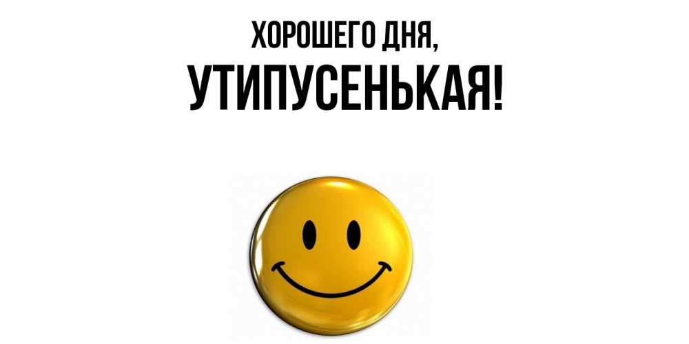 Открытка  для любимых и родных. утипусенькая, Хорошего дня  