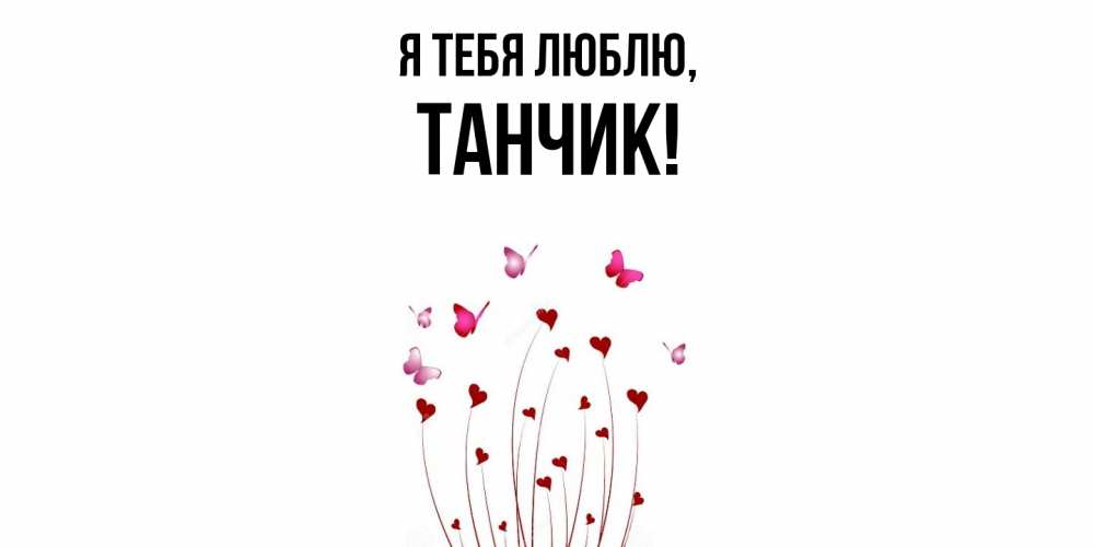 Открытка  для любимых и родных. танчик, Я тебя люблю  