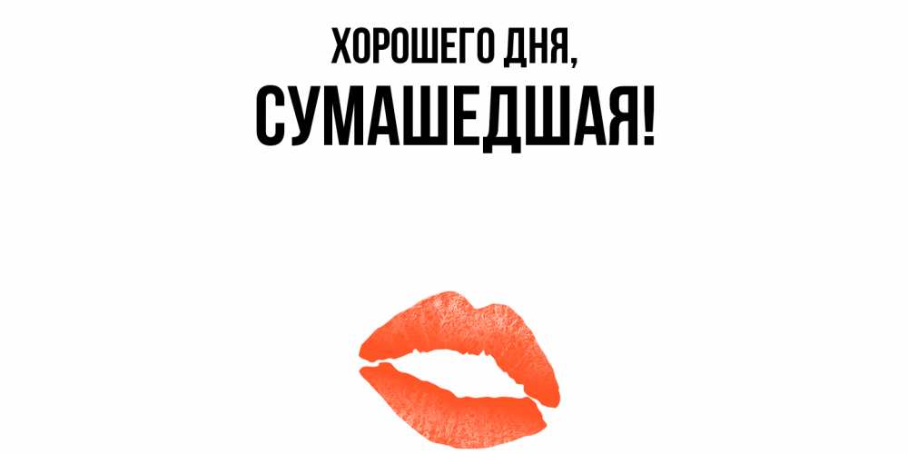 Открытка  для любимых и родных. сумашедшая, Хорошего дня  