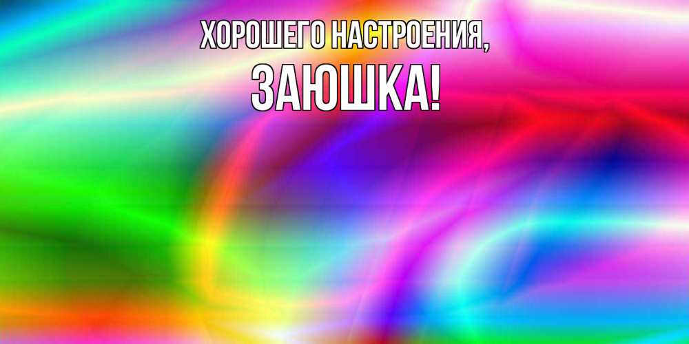Открытка  для любимых и родных. заюшка, Хорошего настроения  