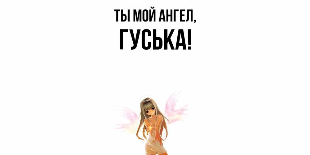 Открытка  для любимых и родных. гуська, Ты мой ангел  