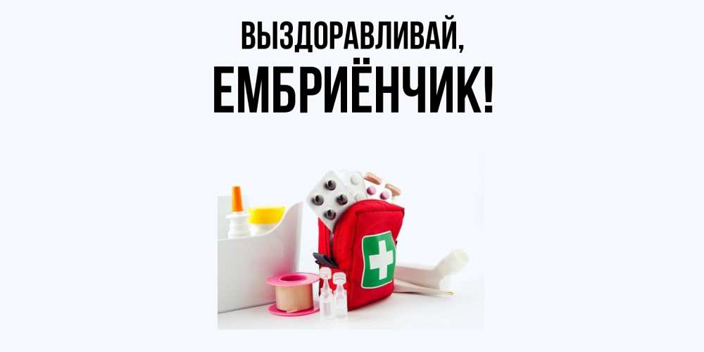 Открытка  для любимых и родных. ембриёнчик, Выздоравливай  