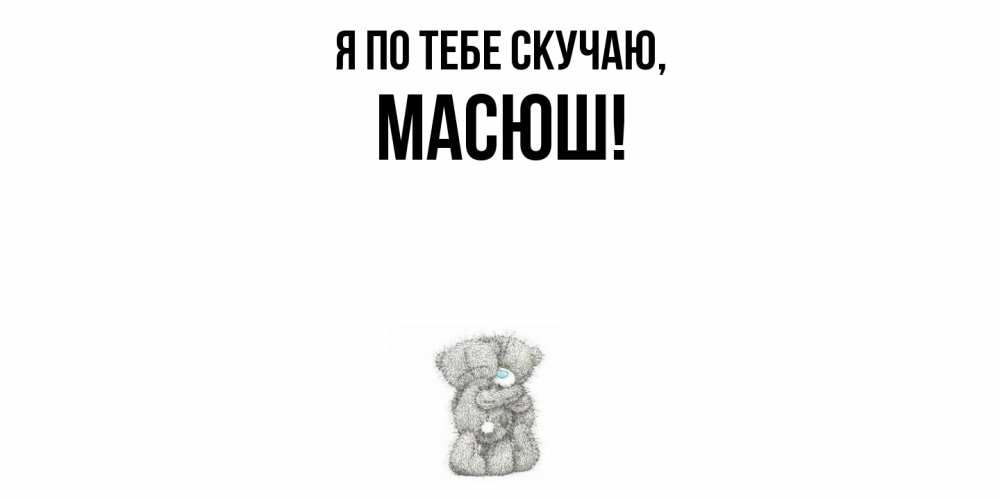 Открытка  для любимых и родных. масюш, Я по тебе скучаю  