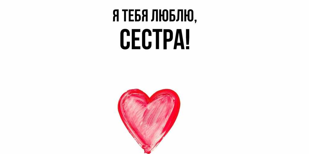 Открытка  для любимых и родных. Сестра, Я тебя люблю  