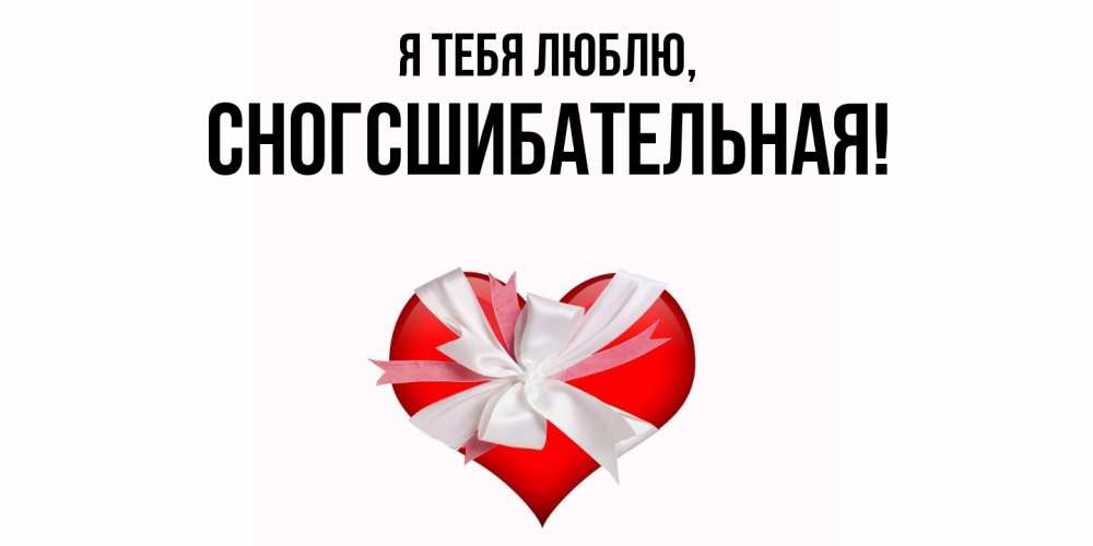 Открытка  для любимых и родных. сногсшибательная, Я тебя люблю  