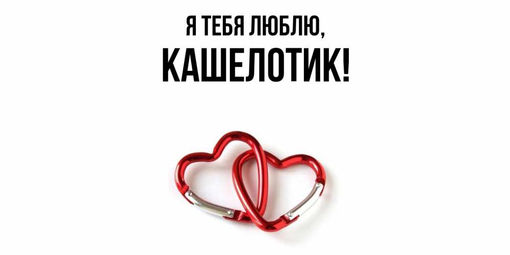 Открытка  для любимых и родных. кашелотик, Я тебя люблю  