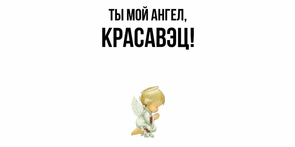 Открытка  для любимых и родных. красавэц, Ты мой ангел  
