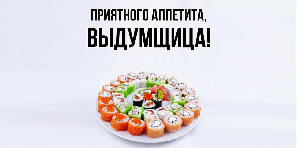 Открытка  для любимых и родных. выдумщица, Приятного аппетита  