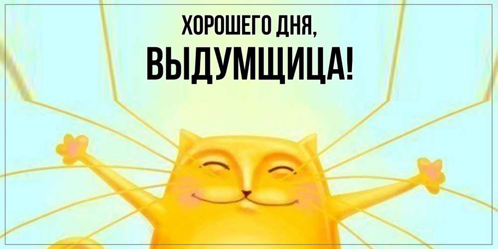 Открытка  для любимых и родных. выдумщица, Хорошего дня  