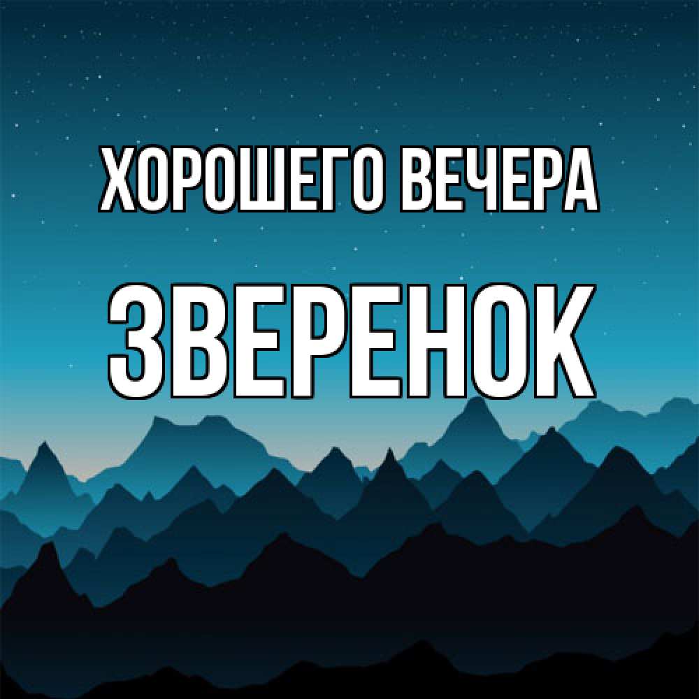 Открытка  для любимых и родных. звеpенок, Хорошего вечера  