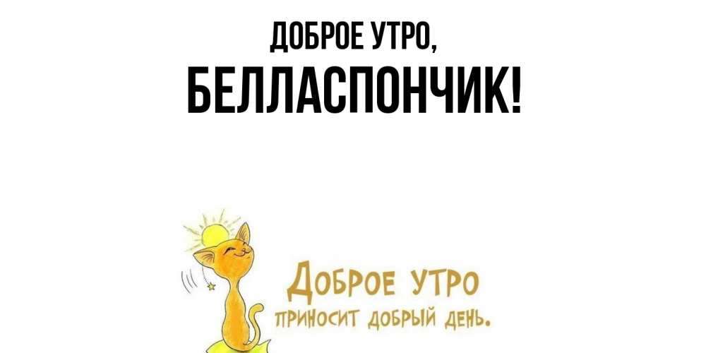 Открытка  для любимых и родных. белласпончик, Доброе утро  