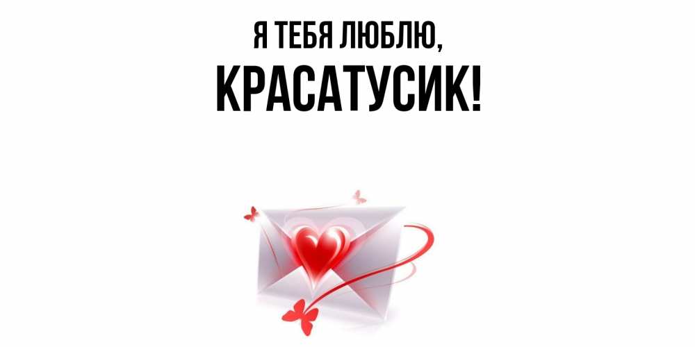 Открытка  для любимых и родных. красатусик, Я тебя люблю  