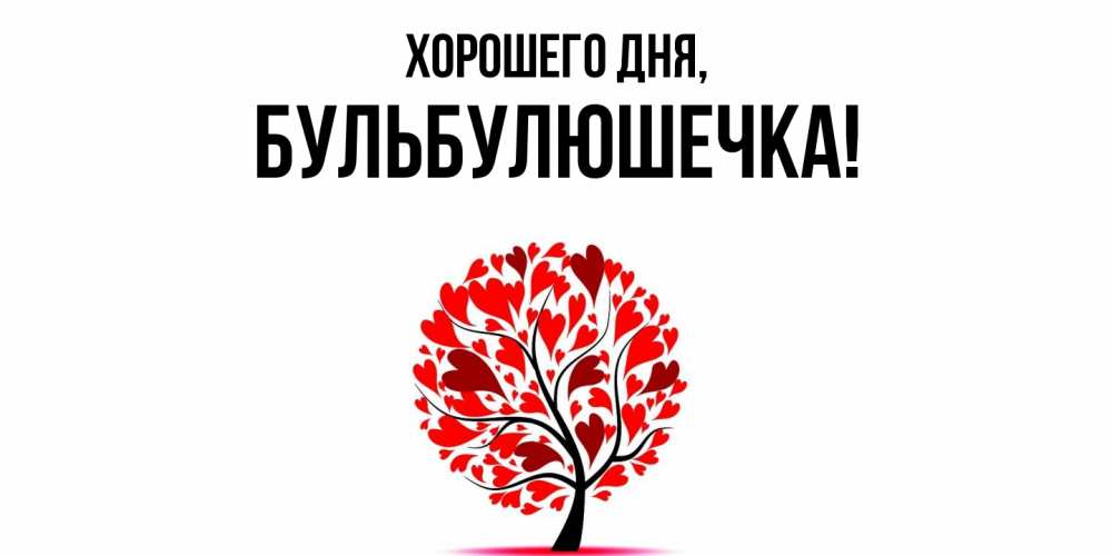Открытка  для любимых и родных. бульбулюшечка, Хорошего дня  