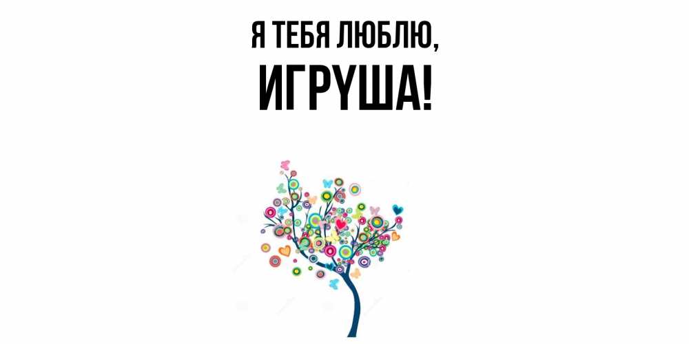 Открытка  для любимых и родных. игpyша, Я тебя люблю  