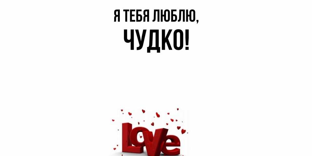 Открытка  для любимых и родных. чудко, Я тебя люблю  