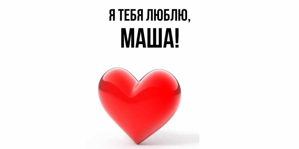 Открытка  для любимых и родных. маша, Я тебя люблю  