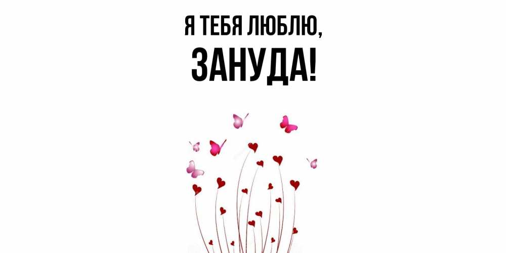 Открытка  для любимых и родных. зануда, Я тебя люблю  