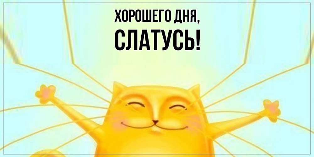 Открытка  для любимых и родных. слатусь, Хорошего дня  