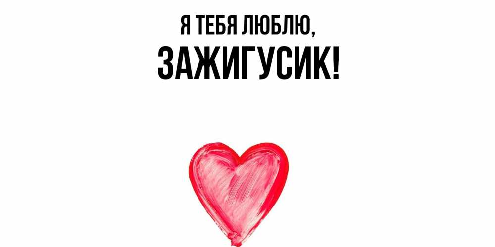 Открытка  для любимых и родных. зажигусик, Я тебя люблю  