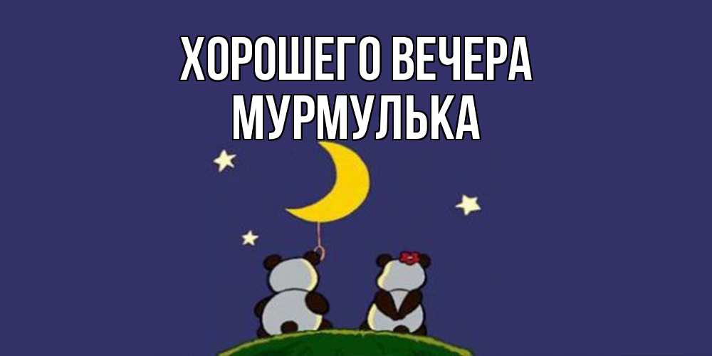 Открытка  для любимых и родных. мурмулька, Хорошего вечера  