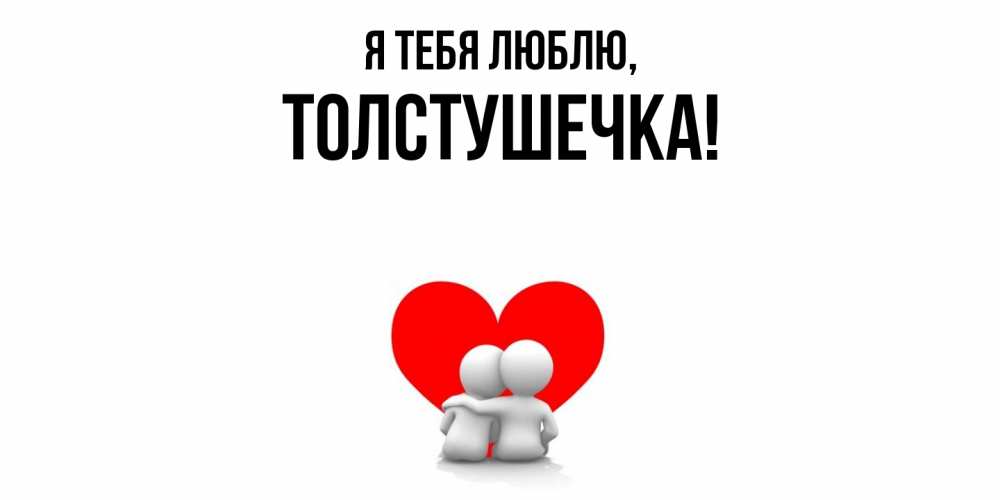 Открытка  для любимых и родных. толстушечка, Я тебя люблю  