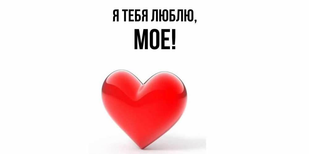 Открытка  для любимых и родных. мое, Я тебя люблю  