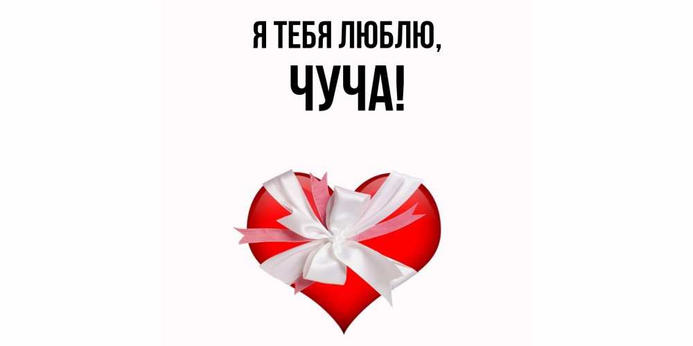 Открытка  для любимых и родных. чуча, Я тебя люблю  