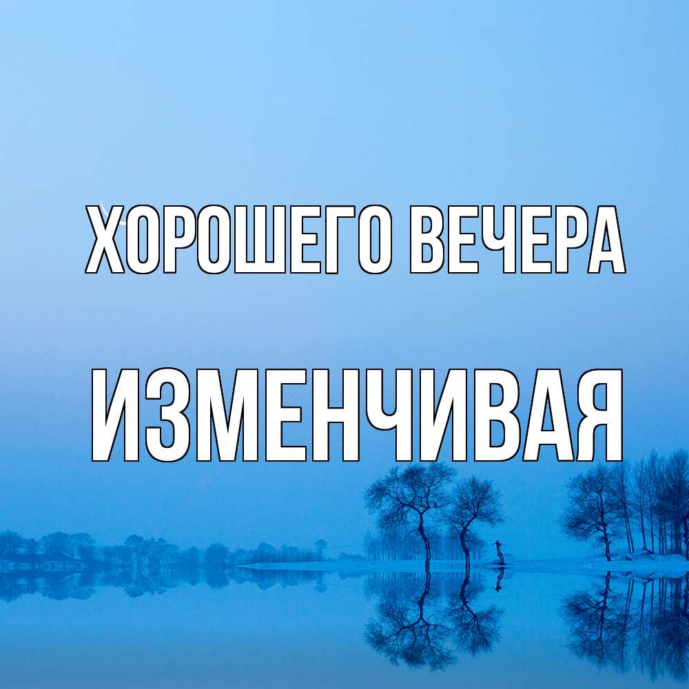 Открытка  для любимых и родных. изменчивая, Хорошего вечера  