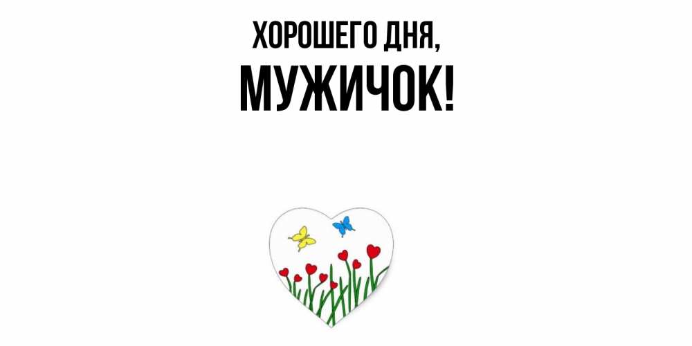 Открытка  для любимых и родных. мужичок, Хорошего дня  