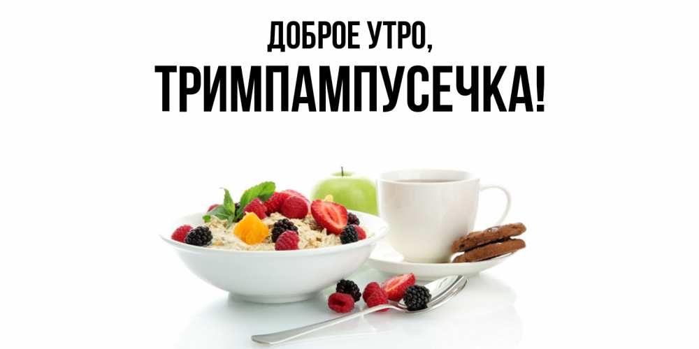 Открытка  для любимых и родных. тримпампусечка, Доброе утро  